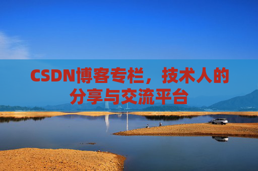 CSDN博客专栏，技术人的分享与交流平台